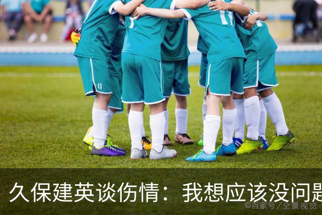 久保建英谈伤情：我想应该没问题，当时感觉像是从几个角度被撞到